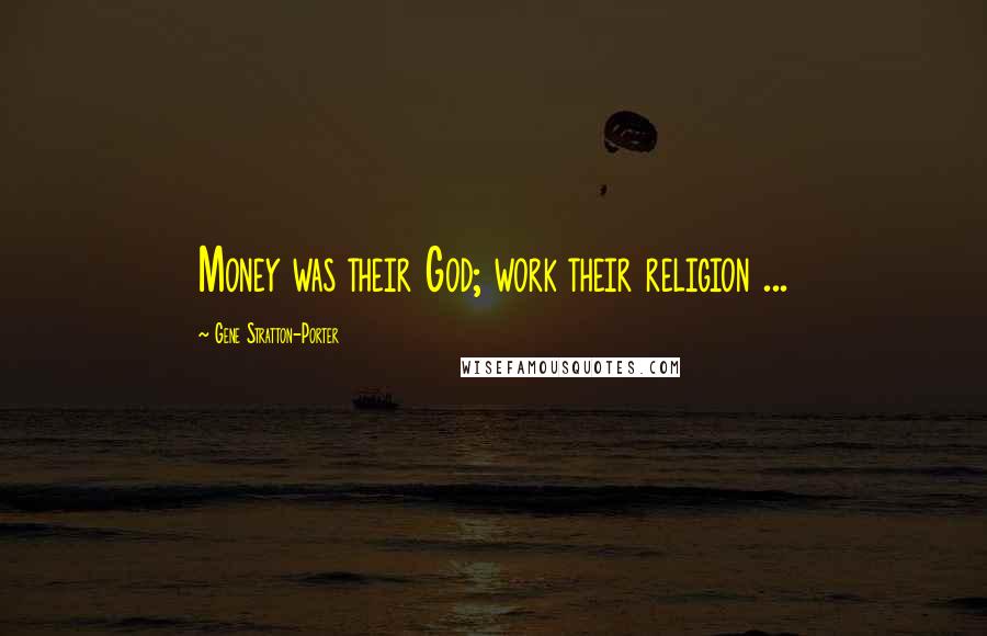 Gene Stratton-Porter Quotes: Money was their God; work their religion ...