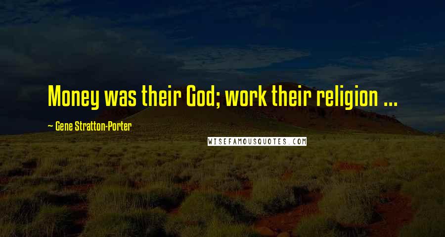 Gene Stratton-Porter Quotes: Money was their God; work their religion ...