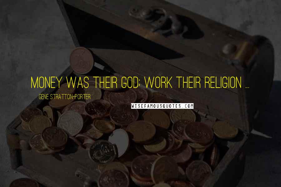 Gene Stratton-Porter Quotes: Money was their God; work their religion ...