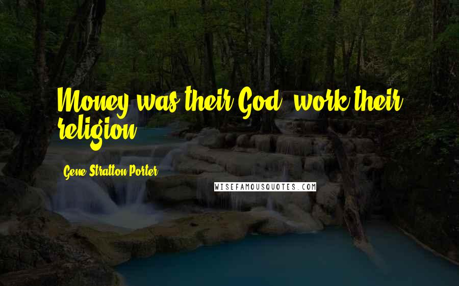 Gene Stratton-Porter Quotes: Money was their God; work their religion ...