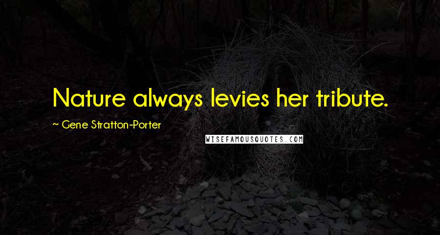 Gene Stratton-Porter Quotes: Nature always levies her tribute.