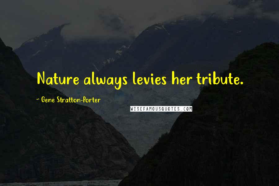 Gene Stratton-Porter Quotes: Nature always levies her tribute.