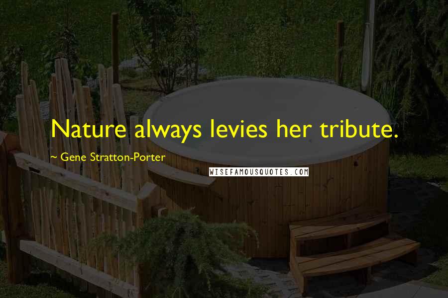 Gene Stratton-Porter Quotes: Nature always levies her tribute.