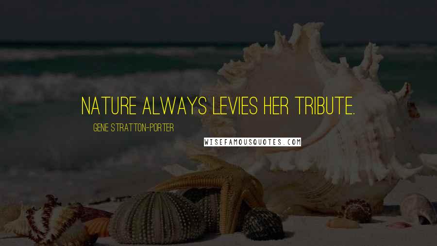 Gene Stratton-Porter Quotes: Nature always levies her tribute.