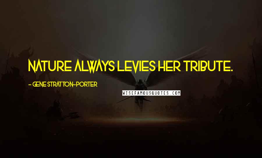 Gene Stratton-Porter Quotes: Nature always levies her tribute.