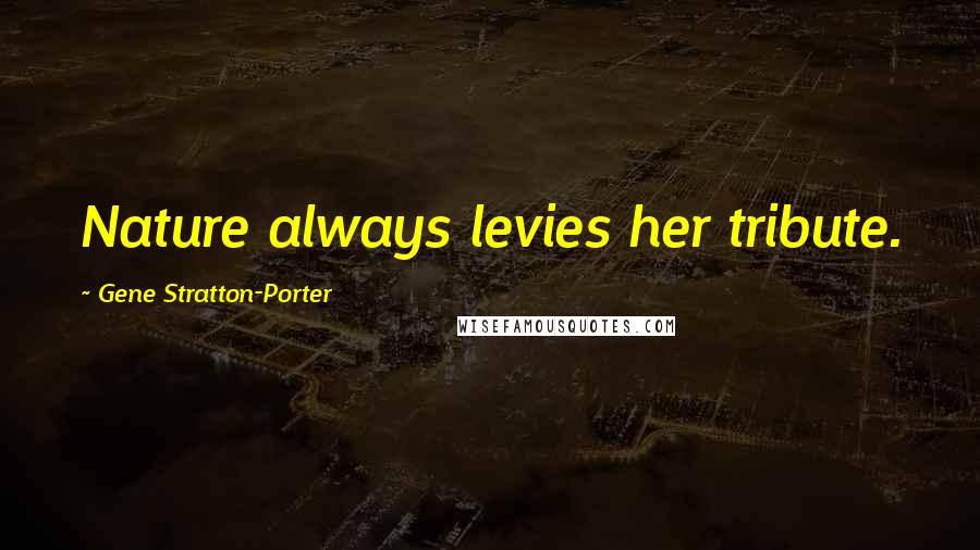 Gene Stratton-Porter Quotes: Nature always levies her tribute.