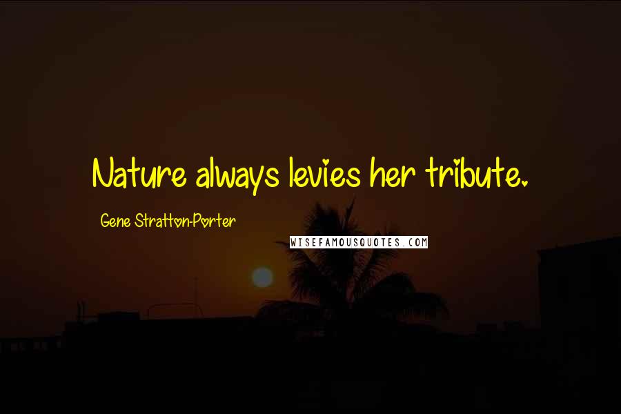 Gene Stratton-Porter Quotes: Nature always levies her tribute.