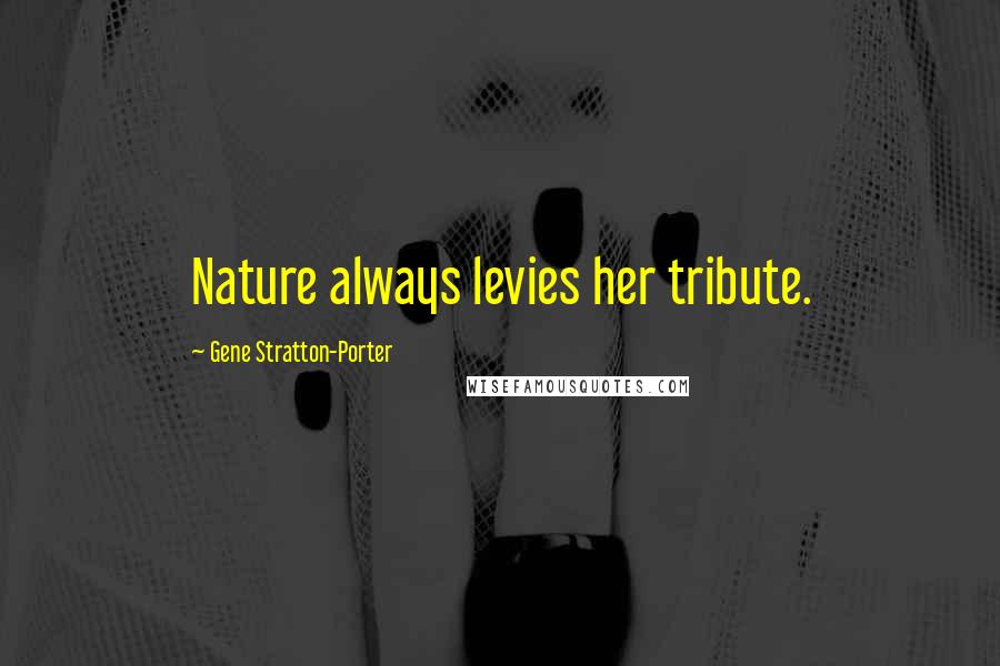 Gene Stratton-Porter Quotes: Nature always levies her tribute.