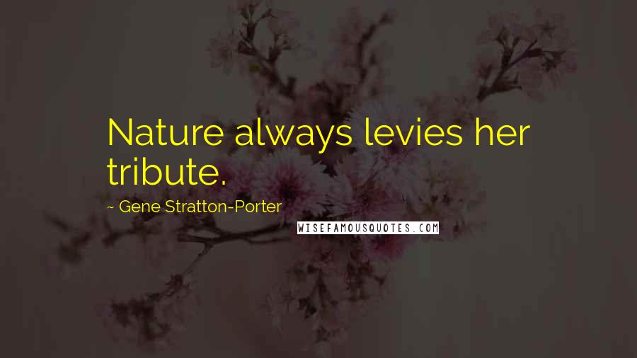 Gene Stratton-Porter Quotes: Nature always levies her tribute.