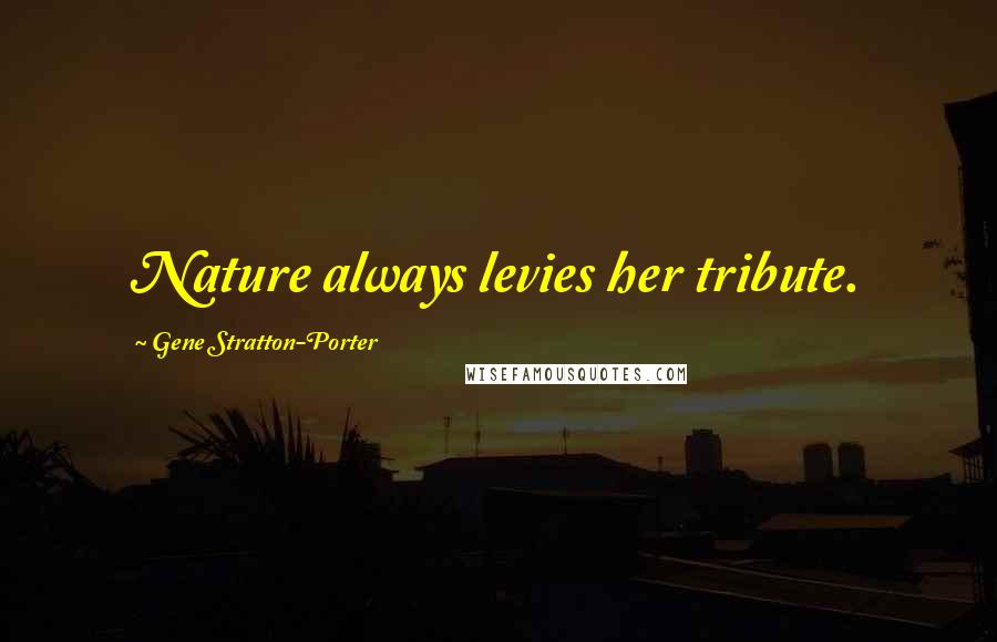 Gene Stratton-Porter Quotes: Nature always levies her tribute.