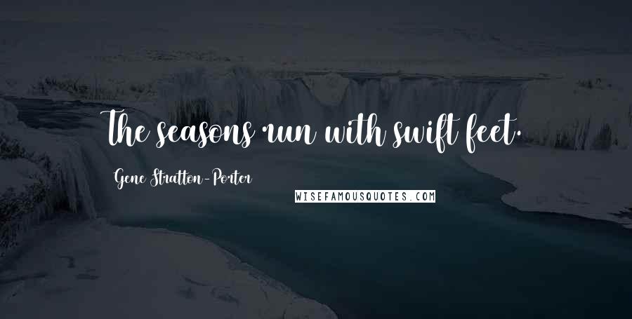 Gene Stratton-Porter Quotes: The seasons run with swift feet.