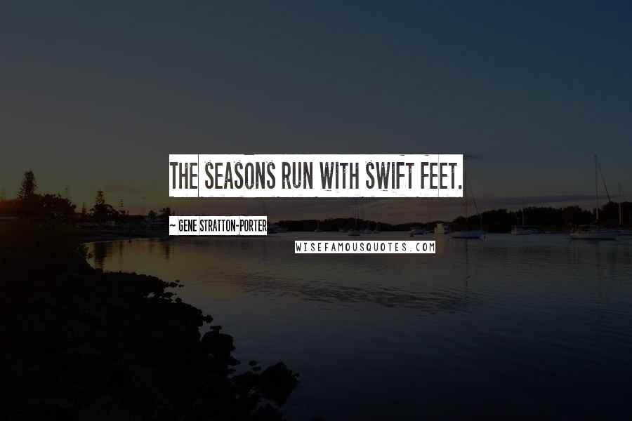 Gene Stratton-Porter Quotes: The seasons run with swift feet.