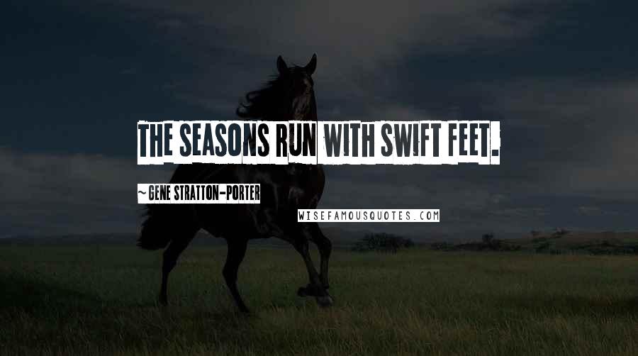 Gene Stratton-Porter Quotes: The seasons run with swift feet.