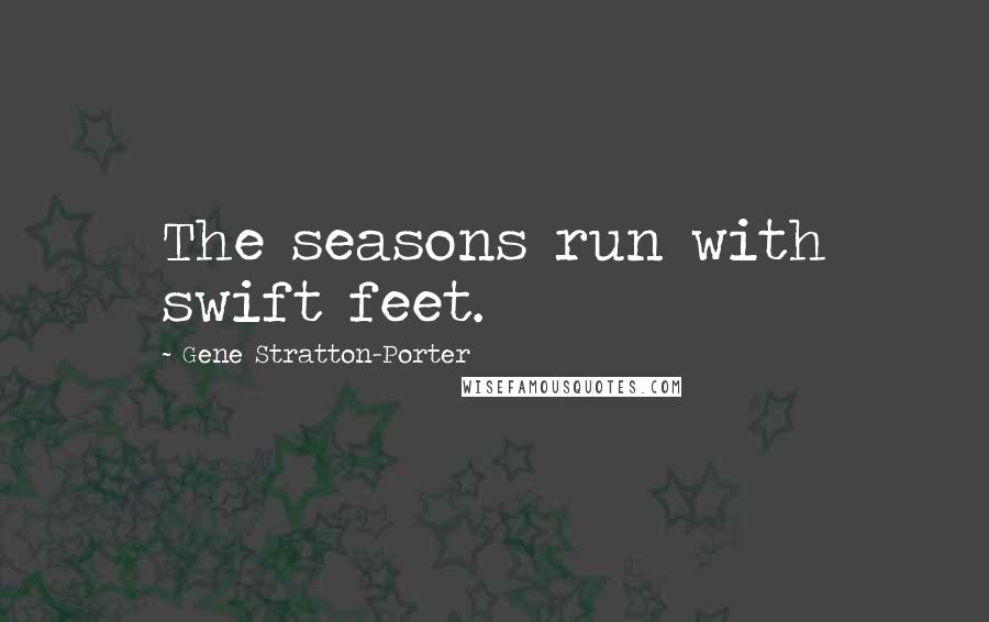 Gene Stratton-Porter Quotes: The seasons run with swift feet.