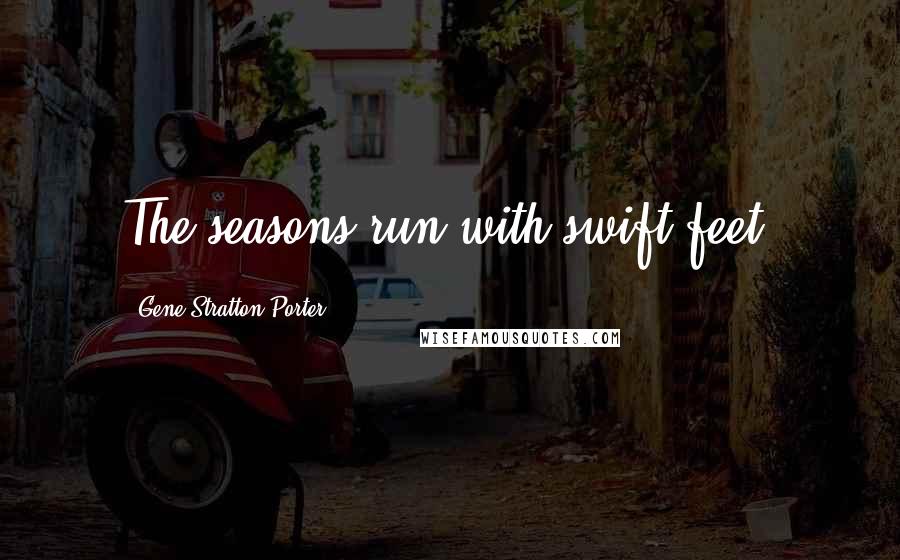 Gene Stratton-Porter Quotes: The seasons run with swift feet.