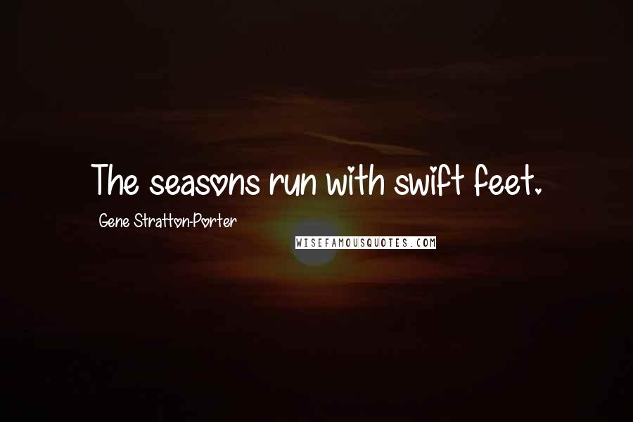 Gene Stratton-Porter Quotes: The seasons run with swift feet.