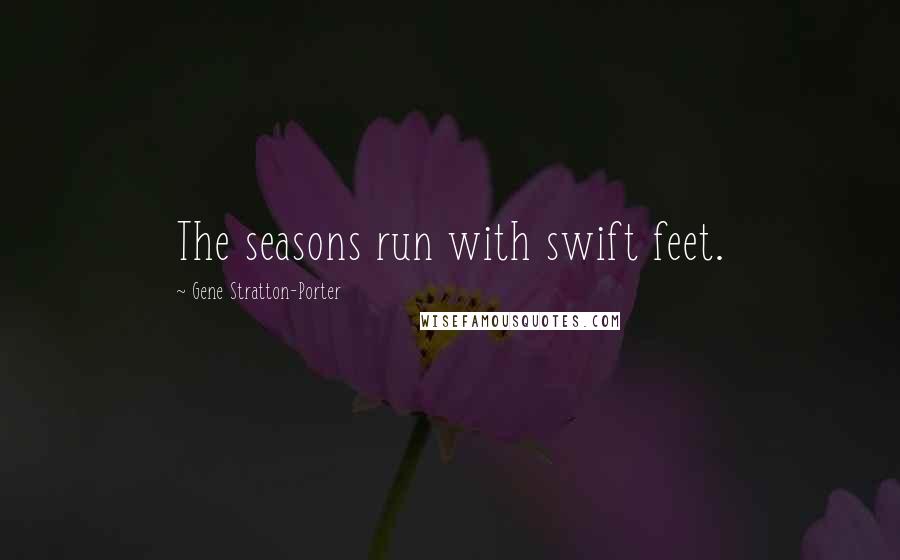 Gene Stratton-Porter Quotes: The seasons run with swift feet.