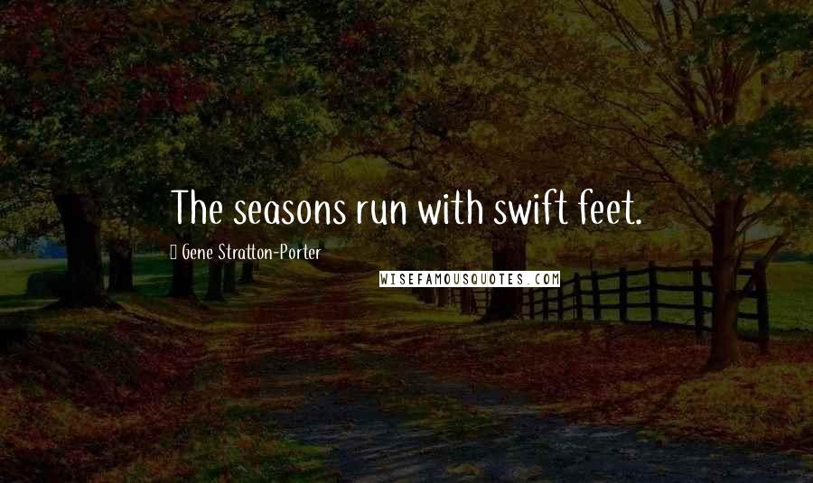 Gene Stratton-Porter Quotes: The seasons run with swift feet.