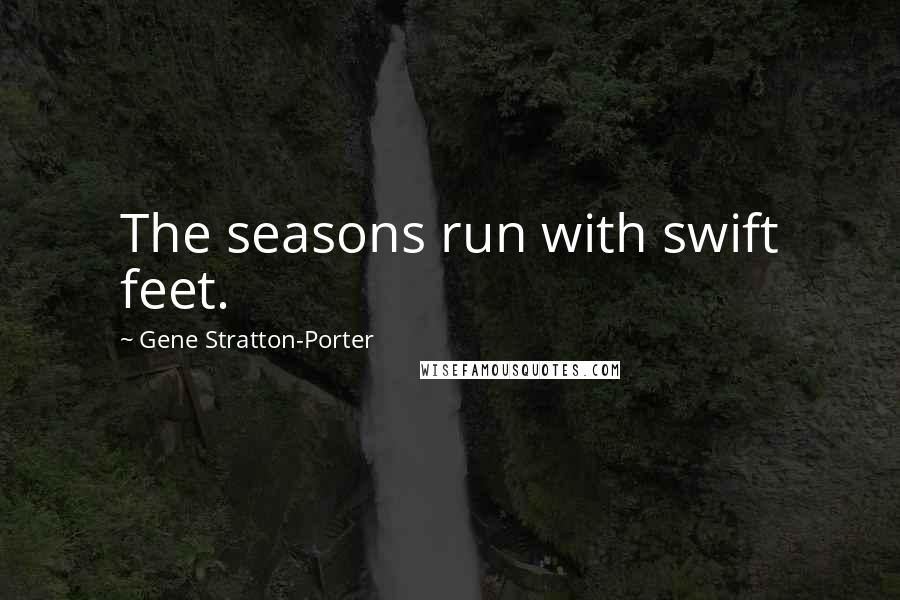 Gene Stratton-Porter Quotes: The seasons run with swift feet.