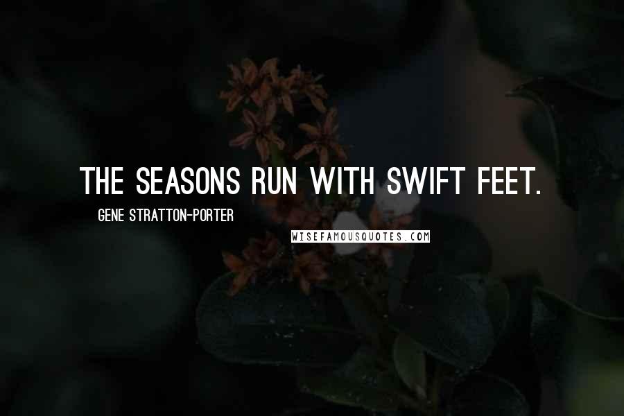 Gene Stratton-Porter Quotes: The seasons run with swift feet.