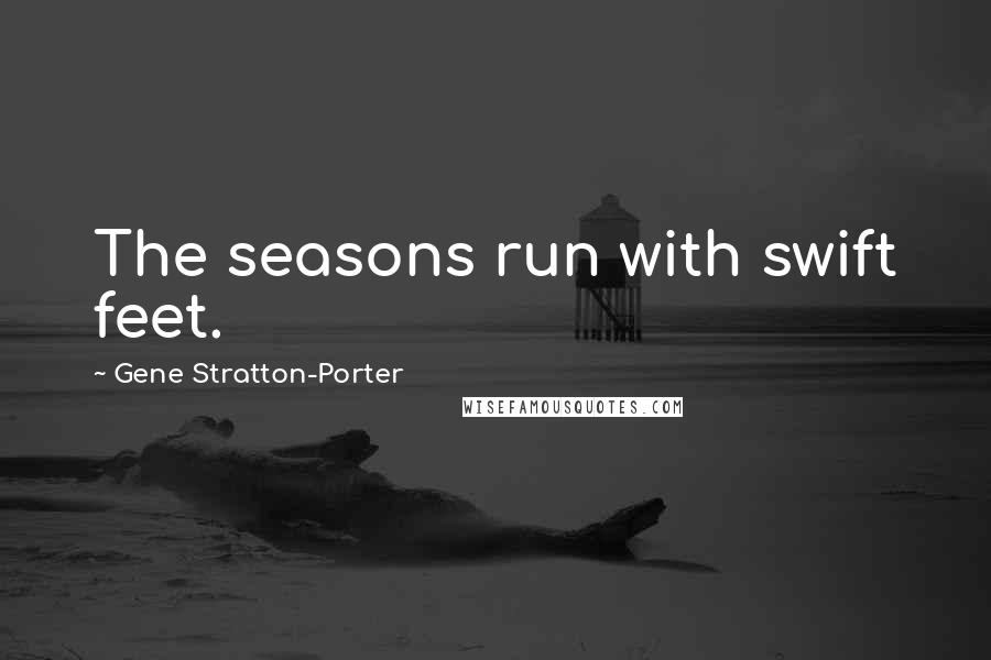 Gene Stratton-Porter Quotes: The seasons run with swift feet.