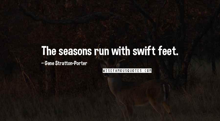 Gene Stratton-Porter Quotes: The seasons run with swift feet.