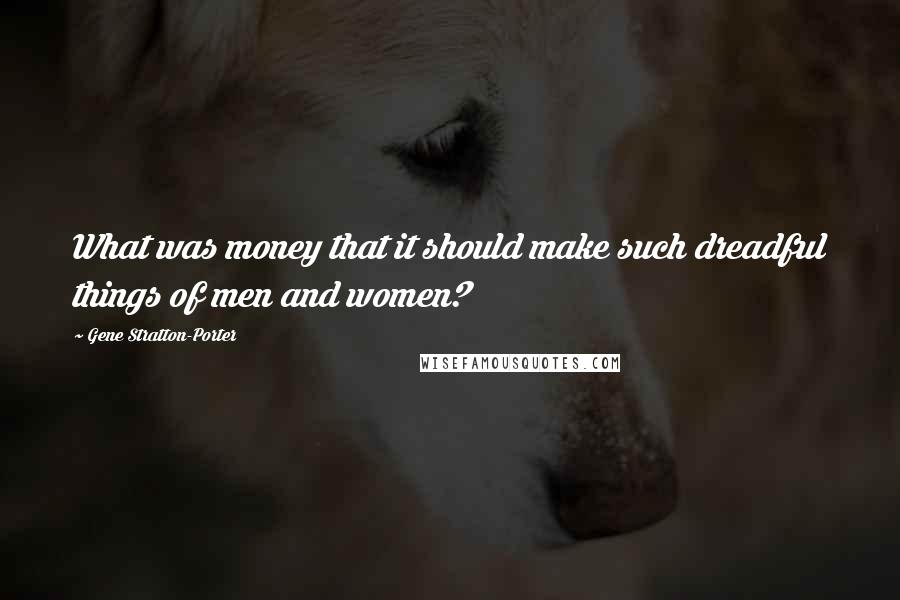 Gene Stratton-Porter Quotes: What was money that it should make such dreadful things of men and women?