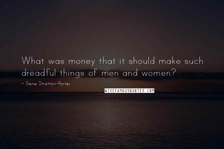 Gene Stratton-Porter Quotes: What was money that it should make such dreadful things of men and women?