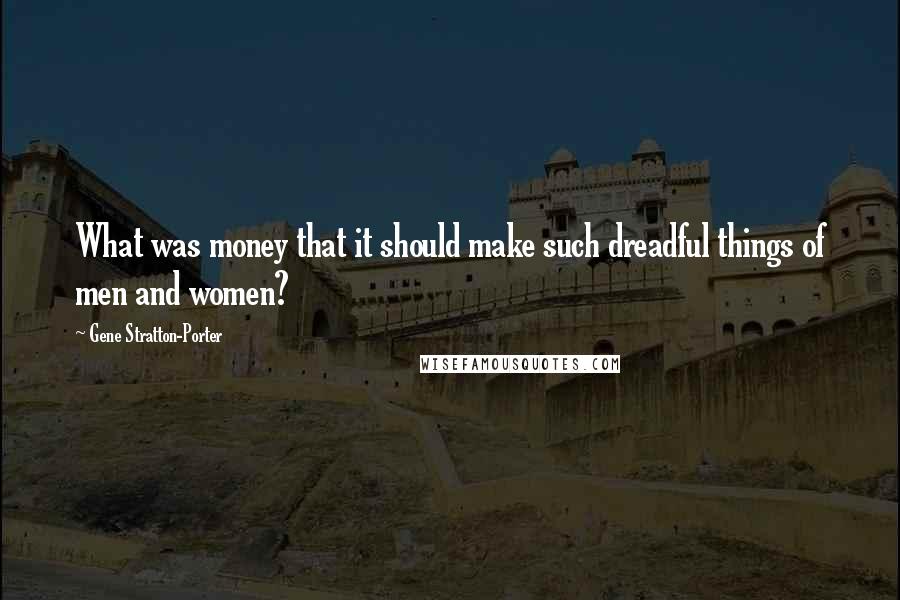 Gene Stratton-Porter Quotes: What was money that it should make such dreadful things of men and women?