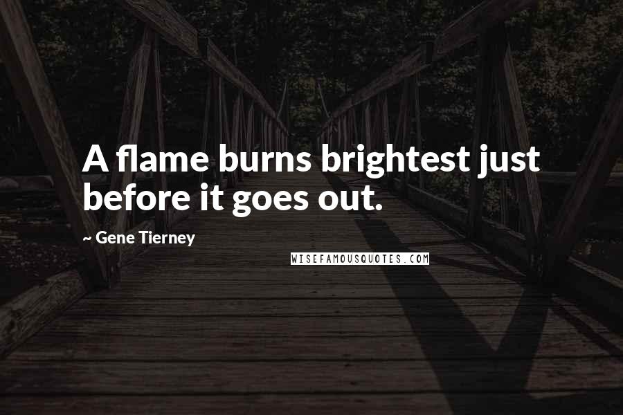 Gene Tierney Quotes: A flame burns brightest just before it goes out.
