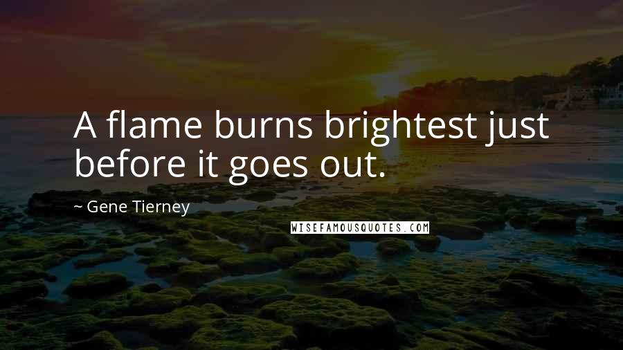 Gene Tierney Quotes: A flame burns brightest just before it goes out.