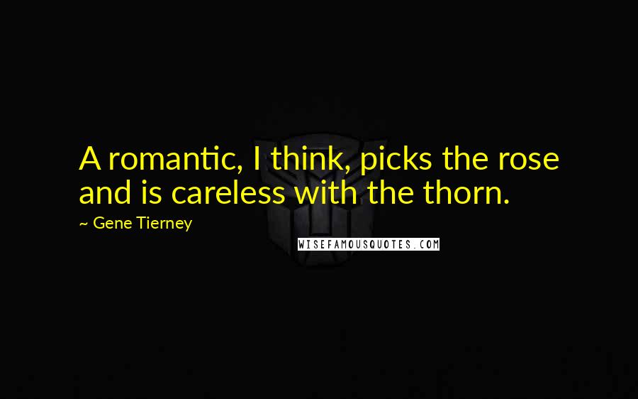 Gene Tierney Quotes: A romantic, I think, picks the rose and is careless with the thorn.