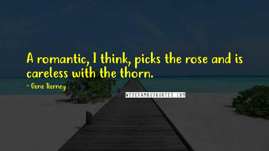 Gene Tierney Quotes: A romantic, I think, picks the rose and is careless with the thorn.