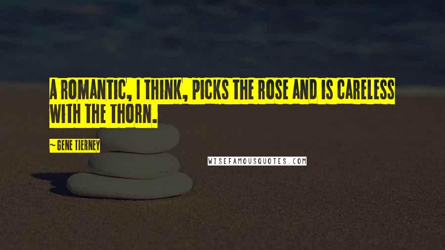 Gene Tierney Quotes: A romantic, I think, picks the rose and is careless with the thorn.