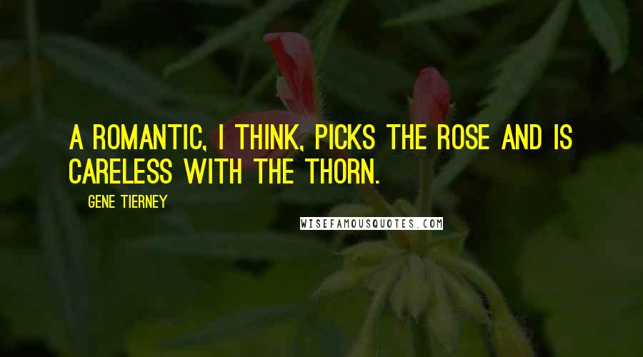 Gene Tierney Quotes: A romantic, I think, picks the rose and is careless with the thorn.