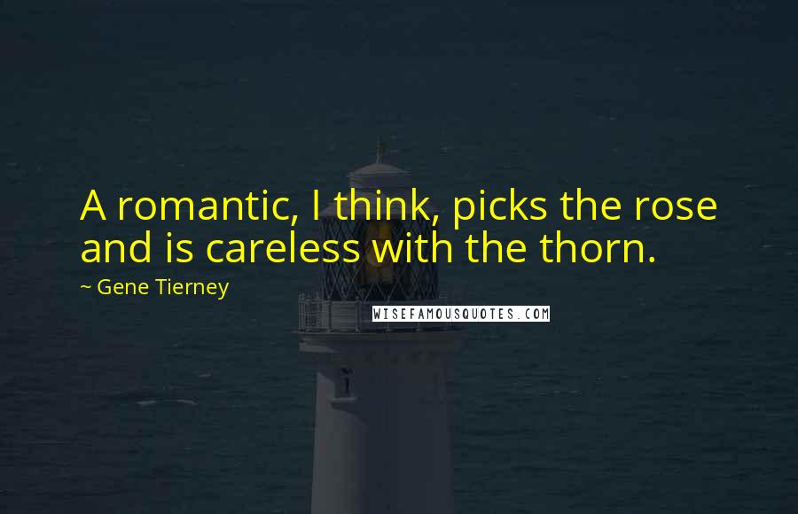 Gene Tierney Quotes: A romantic, I think, picks the rose and is careless with the thorn.