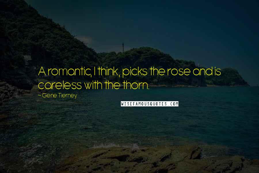 Gene Tierney Quotes: A romantic, I think, picks the rose and is careless with the thorn.