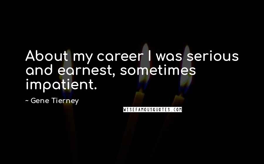 Gene Tierney Quotes: About my career I was serious and earnest, sometimes impatient.