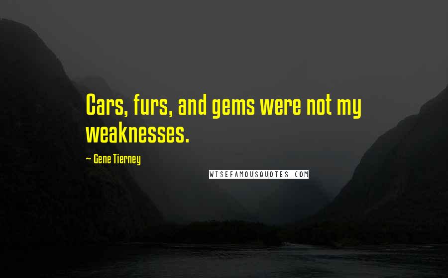 Gene Tierney Quotes: Cars, furs, and gems were not my weaknesses.