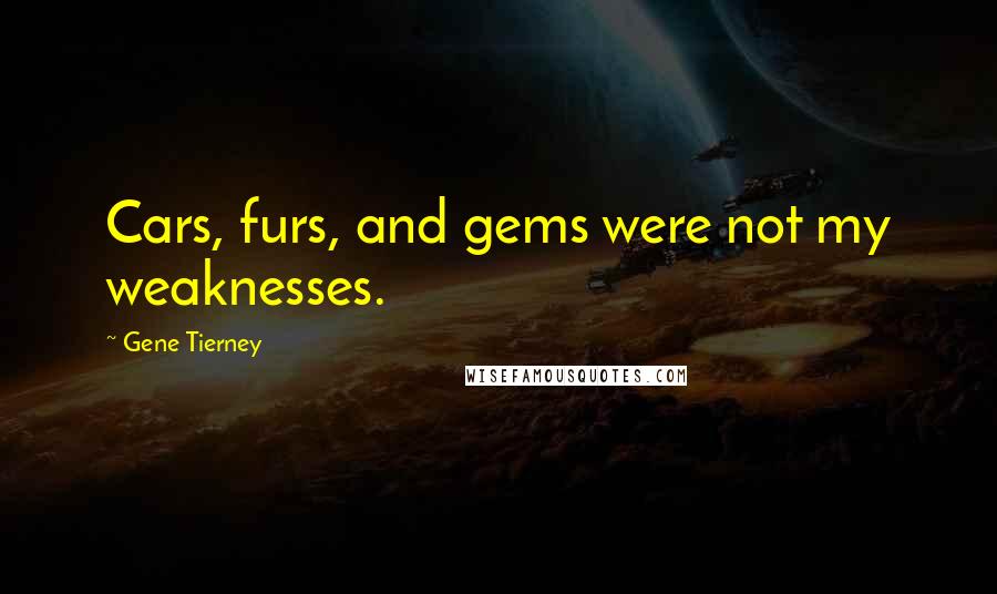 Gene Tierney Quotes: Cars, furs, and gems were not my weaknesses.
