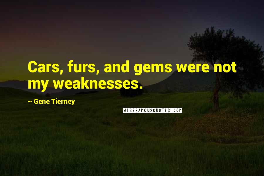 Gene Tierney Quotes: Cars, furs, and gems were not my weaknesses.