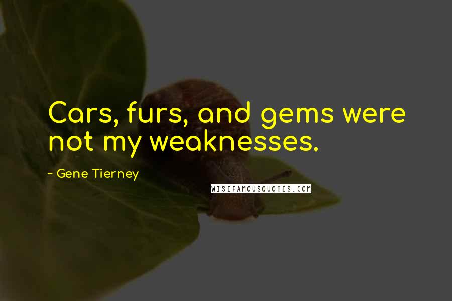 Gene Tierney Quotes: Cars, furs, and gems were not my weaknesses.