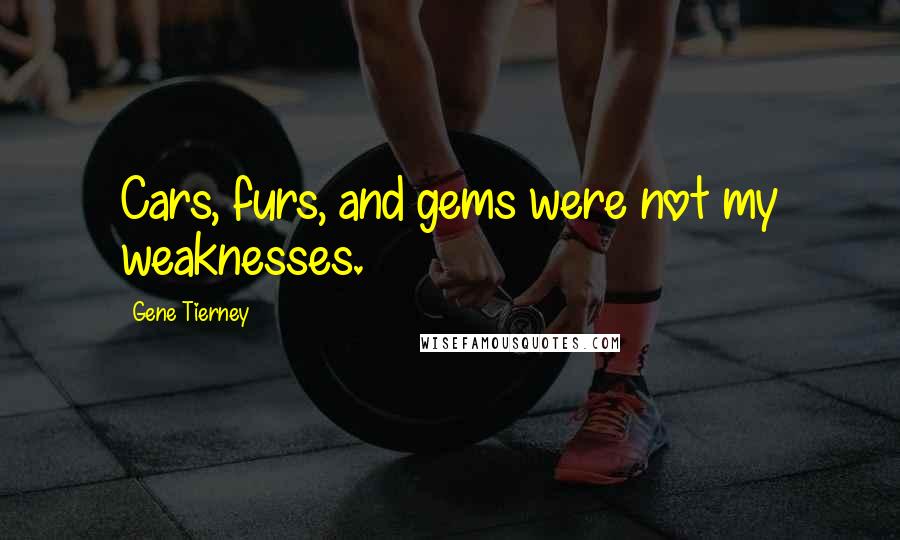Gene Tierney Quotes: Cars, furs, and gems were not my weaknesses.