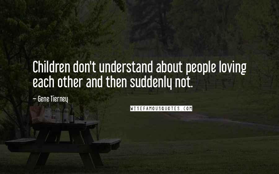 Gene Tierney Quotes: Children don't understand about people loving each other and then suddenly not.