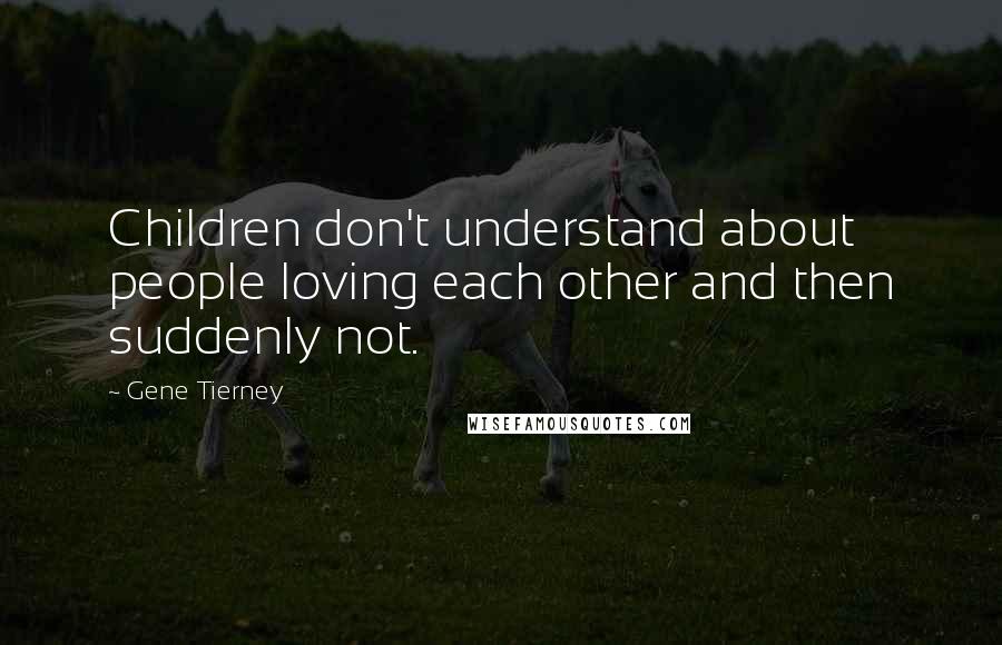 Gene Tierney Quotes: Children don't understand about people loving each other and then suddenly not.