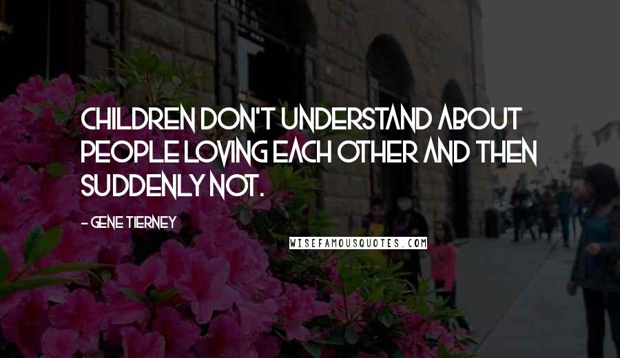 Gene Tierney Quotes: Children don't understand about people loving each other and then suddenly not.