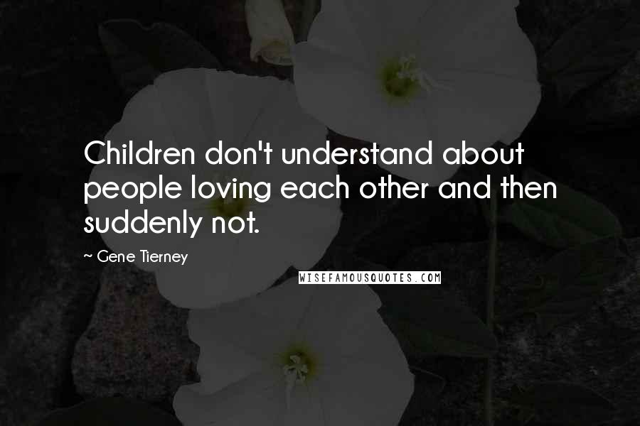 Gene Tierney Quotes: Children don't understand about people loving each other and then suddenly not.