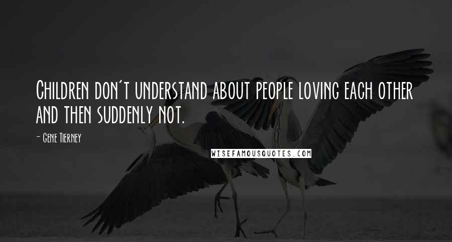 Gene Tierney Quotes: Children don't understand about people loving each other and then suddenly not.