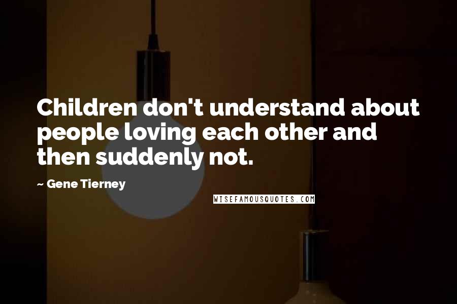 Gene Tierney Quotes: Children don't understand about people loving each other and then suddenly not.