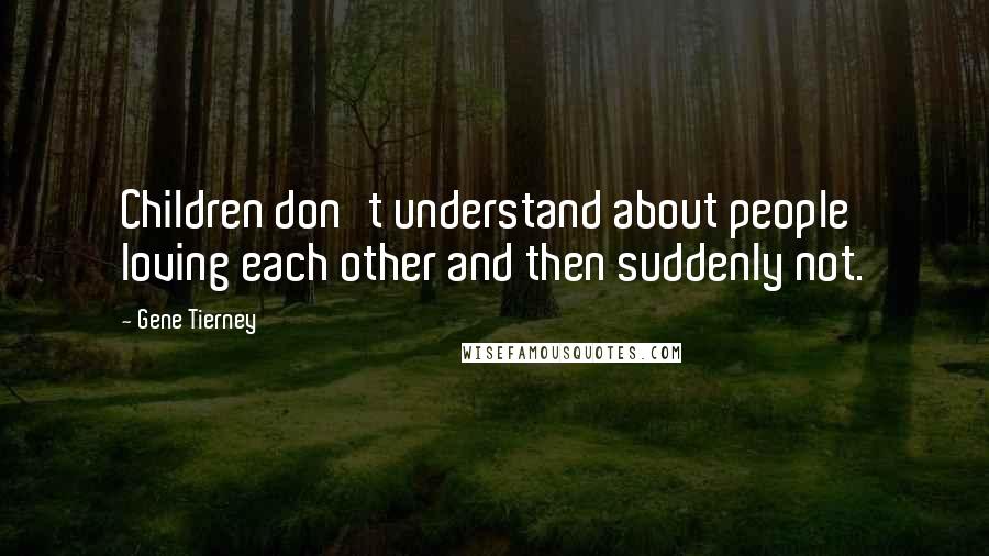 Gene Tierney Quotes: Children don't understand about people loving each other and then suddenly not.